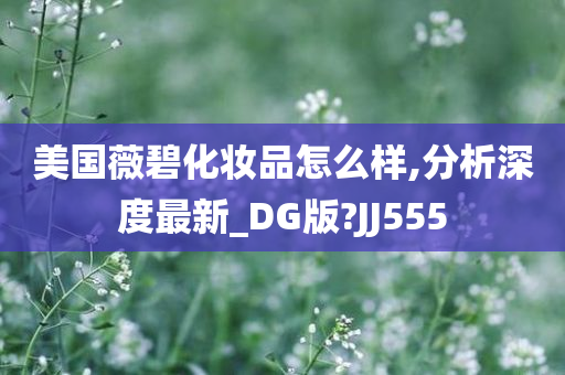 美国薇碧化妆品怎么样,分析深度最新_DG版?JJ555