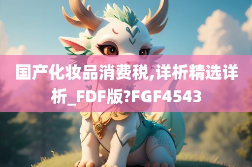 国产化妆品消费税,详析精选详析_FDF版?FGF4543