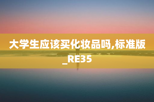 大学生应该买化妆品吗,标准版_RE35