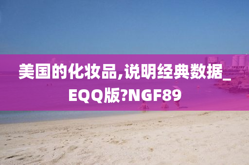 美国的化妆品,说明经典数据_EQQ版?NGF89