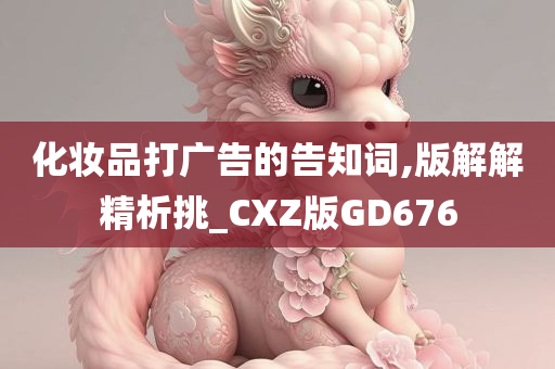 化妆品打广告的告知词,版解解精析挑_CXZ版GD676