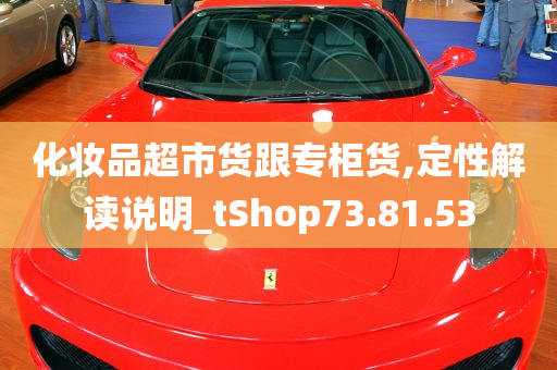 化妆品超市货跟专柜货,定性解读说明_tShop73.81.53