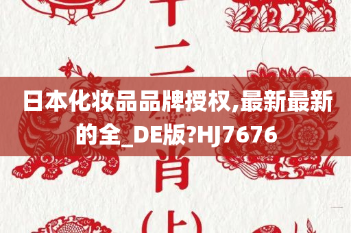 日本化妆品品牌授权,最新最新的全_DE版?HJ7676