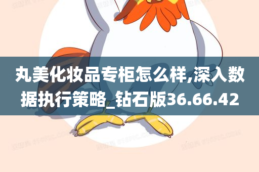 丸美化妆品专柜怎么样,深入数据执行策略_钻石版36.66.42