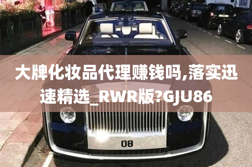 大牌化妆品代理赚钱吗,落实迅速精选_RWR版?GJU86