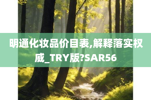 明通化妆品价目表,解释落实权威_TRY版?SAR56