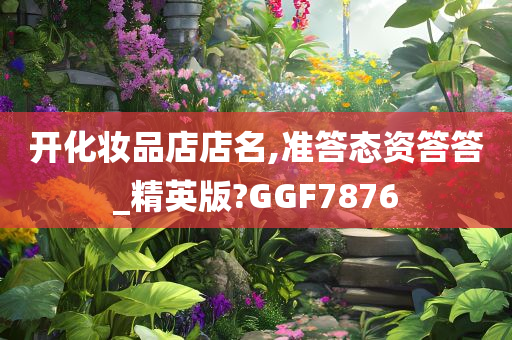 开化妆品店店名,准答态资答答_精英版?GGF7876