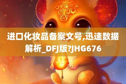 进口化妆品备案文号,迅速数据解析_DFJ版?JHG676