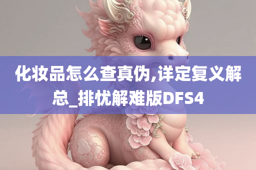 化妆品怎么查真伪,详定复义解总_排忧解难版DFS4