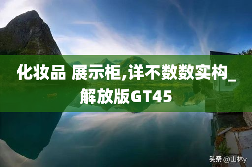 化妆品 展示柜,详不数数实构_解放版GT45