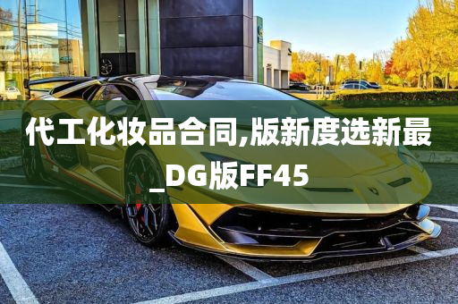 代工化妆品合同,版新度选新最_DG版FF45