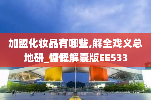 加盟化妆品有哪些,解全戏义总地研_慷慨解囊版EE533