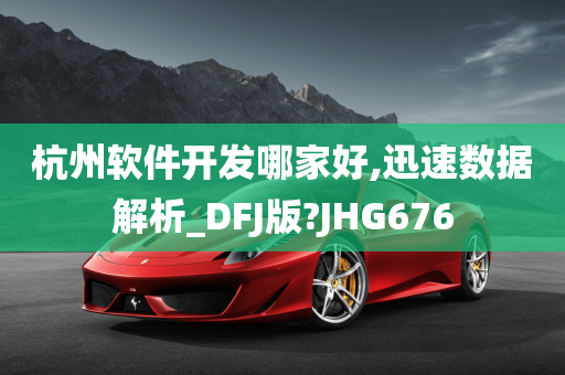 杭州软件开发哪家好,迅速数据解析_DFJ版?JHG676