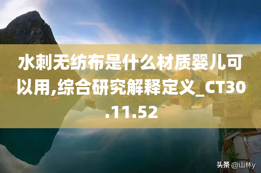 水刺无纺布是什么材质婴儿可以用,综合研究解释定义_CT30.11.52