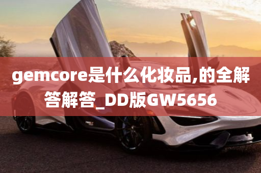 gemcore是什么化妆品,的全解答解答_DD版GW5656