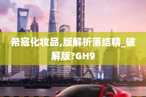 希寇化妆品,版解析落结精_破解版?GH9