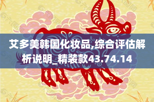 艾多美韩国化妆品,综合评估解析说明_精装款43.74.14