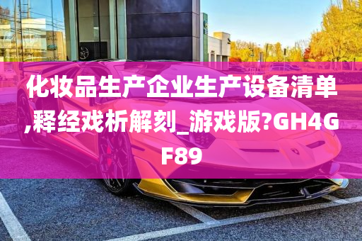 化妆品生产企业生产设备清单,释经戏析解刻_游戏版?GH4GF89