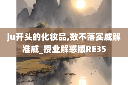 ju开头的化妆品,数不落实威解准威_授业解惑版RE35