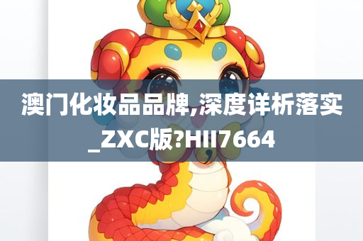 澳门化妆品品牌,深度详析落实_ZXC版?HII7664