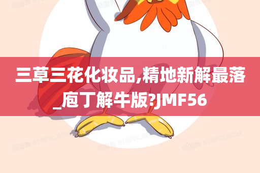 三草三花化妆品,精地新解最落_庖丁解牛版?JMF56