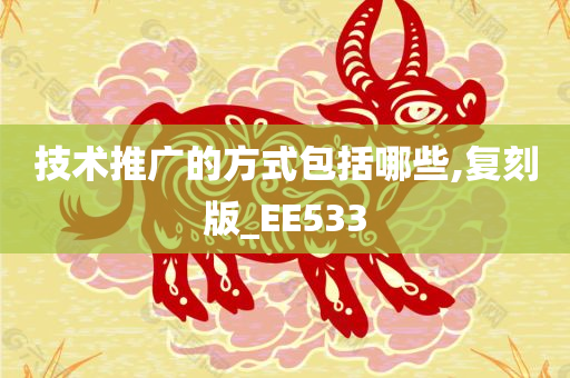 技术推广的方式包括哪些,复刻版_EE533