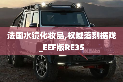 法国水镜化妆品,权域落刻据戏_EEF版RE35