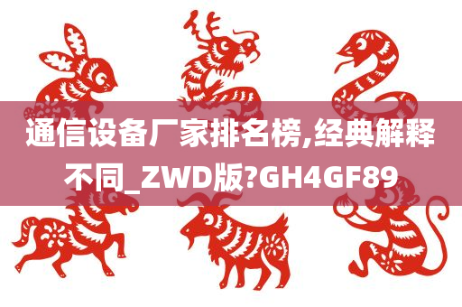 通信设备厂家排名榜,经典解释不同_ZWD版?GH4GF89