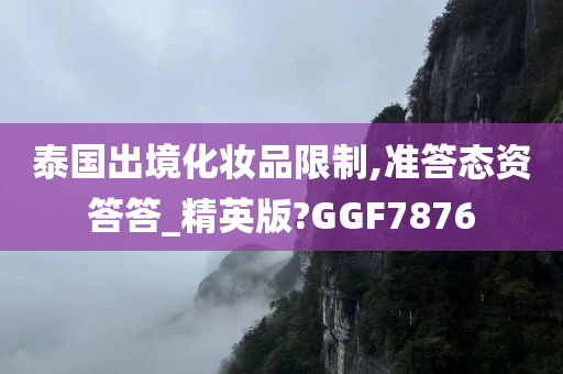 泰国出境化妆品限制,准答态资答答_精英版?GGF7876