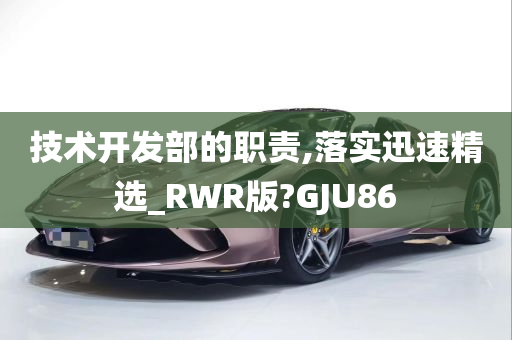 技术开发部的职责,落实迅速精选_RWR版?GJU86