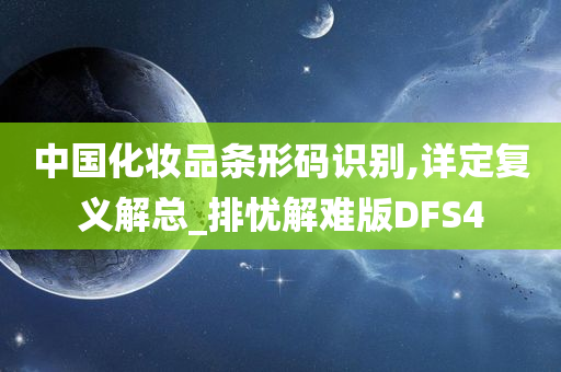 中国化妆品条形码识别,详定复义解总_排忧解难版DFS4