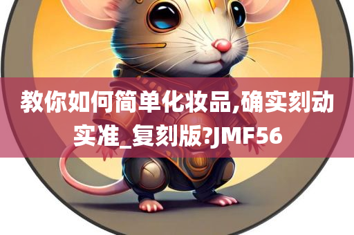 教你如何简单化妆品,确实刻动实准_复刻版?JMF56