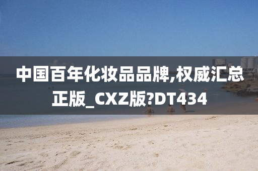 中国百年化妆品品牌,权威汇总正版_CXZ版?DT434