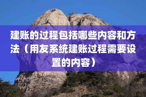 建账的过程包括哪些内容和方法（用友系统建账过程需要设置的内容）