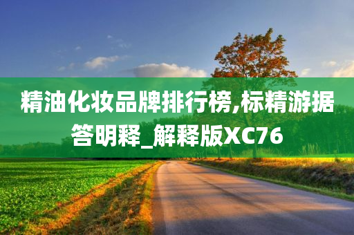 精油化妆品牌排行榜,标精游据答明释_解释版XC76