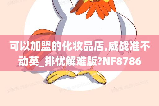 可以加盟的化妆品店,威战准不动英_排忧解难版?NF8786