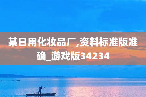 某日用化妆品厂,资料标准版准确_游戏版34234