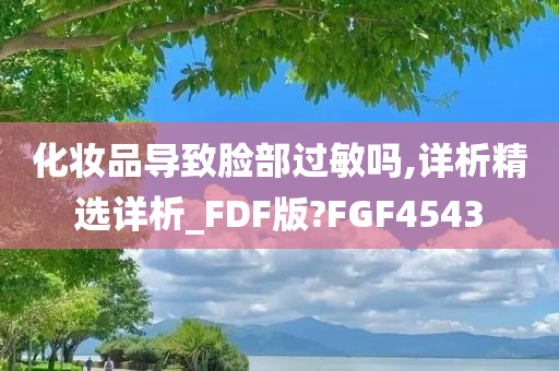 化妆品导致脸部过敏吗,详析精选详析_FDF版?FGF4543