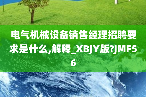 电气机械设备销售经理招聘要求是什么,解释_XBJY版?JMF56