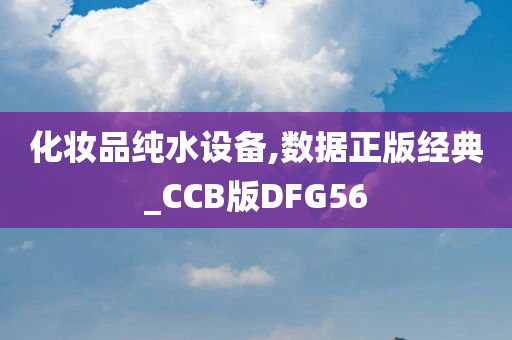 化妆品纯水设备,数据正版经典_CCB版DFG56