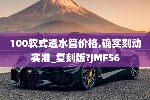 100软式透水管价格,确实刻动实准_复刻版?JMF56