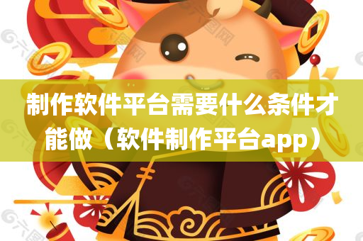 制作软件平台需要什么条件才能做（软件制作平台app）