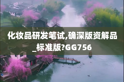 化妆品研发笔试,确深版资解品_标准版?GG756