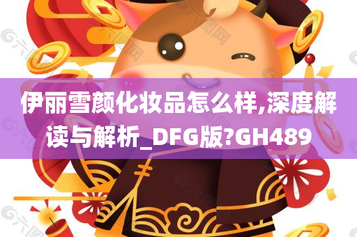 伊丽雪颜化妆品怎么样,深度解读与解析_DFG版?GH489