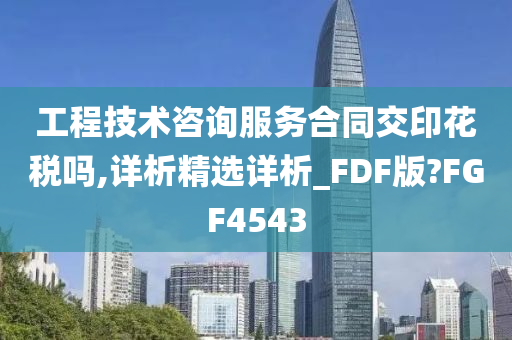 工程技术咨询服务合同交印花税吗,详析精选详析_FDF版?FGF4543