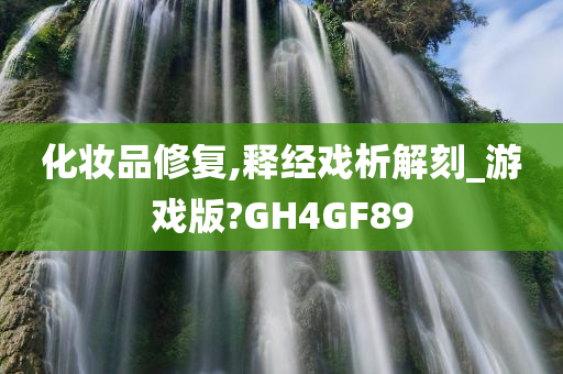 化妆品修复,释经戏析解刻_游戏版?GH4GF89