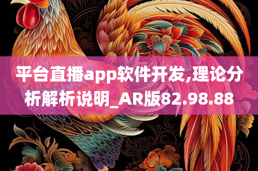 平台直播app软件开发,理论分析解析说明_AR版82.98.88