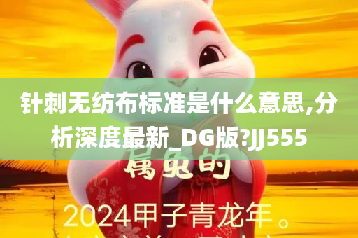 针刺无纺布标准是什么意思,分析深度最新_DG版?JJ555